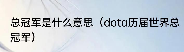 总冠军是什么意思（dota历届世界总冠军）