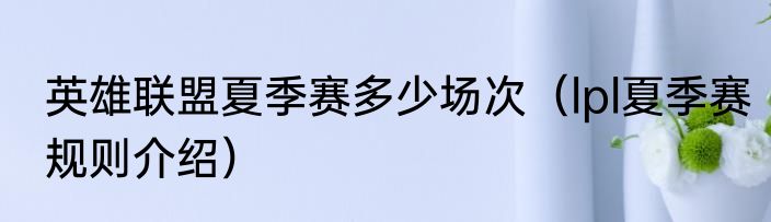 英雄联盟夏季赛多少场次（lpl夏季赛规则介绍）