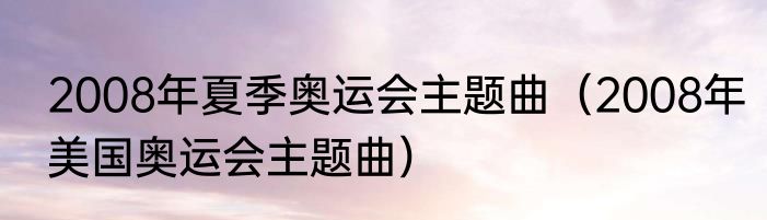 2008年夏季奥运会主题曲（2008年美国奥运会主题曲）