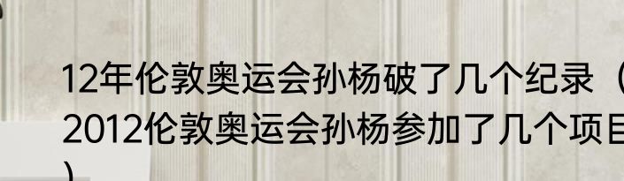 12年伦敦奥运会孙杨破了几个纪录（2012伦敦奥运会孙杨参加了几个项目）