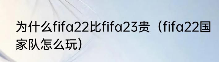 为什么fifa22比fifa23贵（fifa22国家队怎么玩）