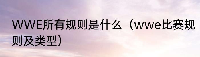 WWE所有规则是什么（wwe比赛规则及类型）