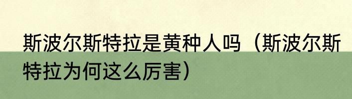 斯波尔斯特拉是黄种人吗（斯波尔斯特拉为何这么厉害）