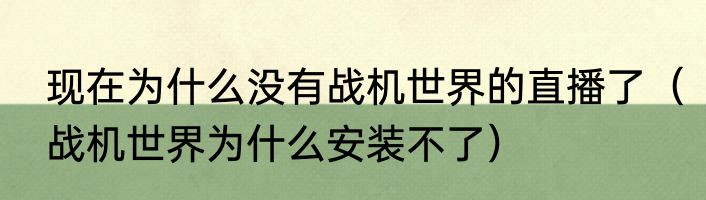 现在为什么没有战机世界的直播了（战机世界为什么安装不了）