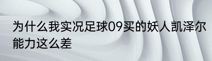 为什么我实况足球09买的妖人凯泽尔能力这么差
