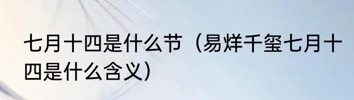 七月十四是什么节（易烊千玺七月十四是什么含义）