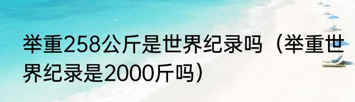 举重258公斤是世界纪录吗（举重世界纪录是2000斤吗）