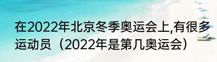 在2022年北京冬季奥运会上,有很多运动员（2022年是第几奥运会）