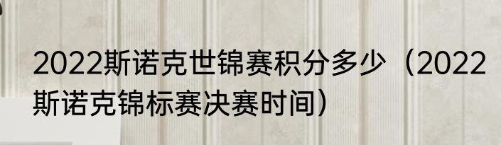 2022斯诺克世锦赛积分多少（2022斯诺克锦标赛决赛时间）