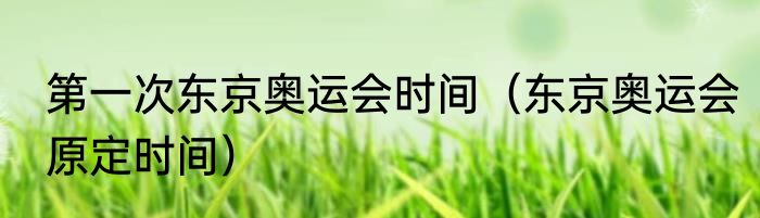 第一次东京奥运会时间（东京奥运会原定时间）