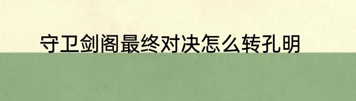 守卫剑阁最终对决怎么转孔明
