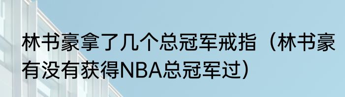 林书豪拿了几个总冠军戒指（林书豪有没有获得NBA总冠军过）