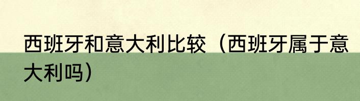 西班牙和意大利比较（西班牙属于意大利吗）