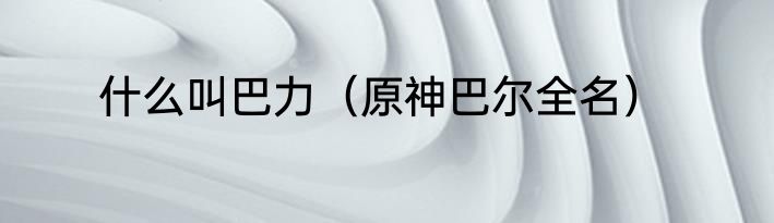 什么叫巴力（原神巴尔全名）