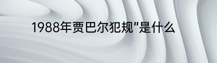1988年贾巴尔犯规”是什么