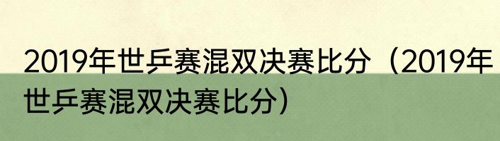 2019年世乒赛混双决赛比分（2019年世乒赛混双决赛比分）