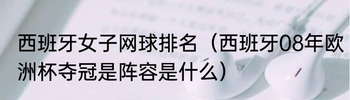 西班牙女子网球排名（西班牙08年欧洲杯夺冠是阵容是什么）