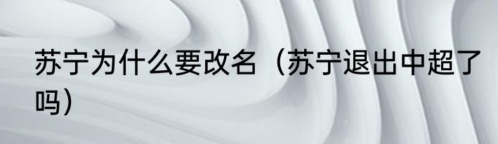 苏宁为什么要改名（苏宁退出中超了吗）