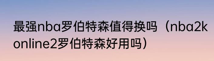 最强nba罗伯特森值得换吗（nba2konline2罗伯特森好用吗）