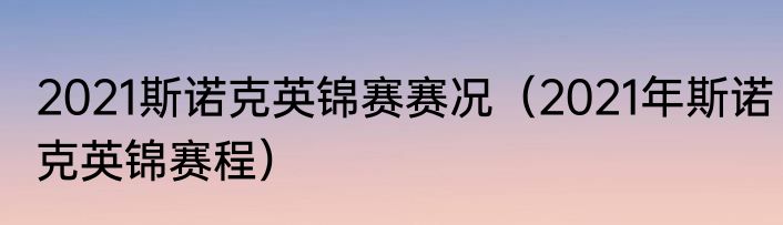 2021斯诺克英锦赛赛况（2021年斯诺克英锦赛程）