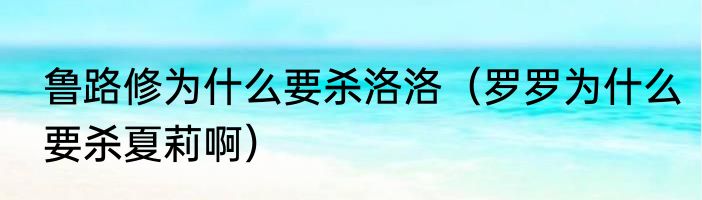 鲁路修为什么要杀洛洛（罗罗为什么要杀夏莉啊）