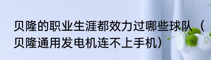 贝隆的职业生涯都效力过哪些球队（贝隆通用发电机连不上手机）