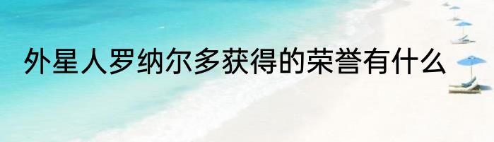 外星人罗纳尔多获得的荣誉有什么
