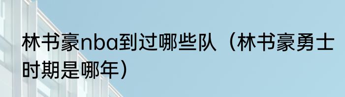 林书豪nba到过哪些队（林书豪勇士时期是哪年）