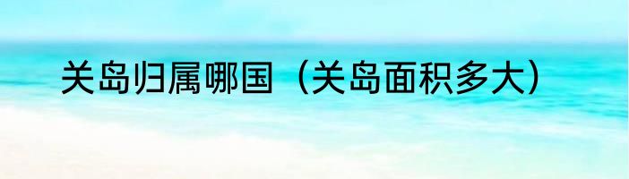 关岛归属哪国（关岛面积多大）
