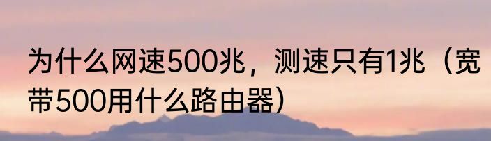 为什么网速500兆，测速只有1兆（宽带500用什么路由器）