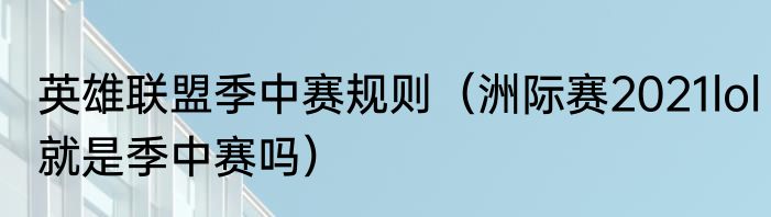 英雄联盟季中赛规则（洲际赛2021lol就是季中赛吗）