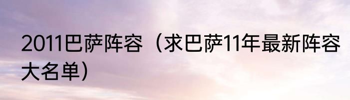 2011巴萨阵容（求巴萨11年最新阵容大名单）