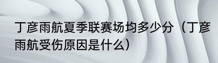 丁彦雨航夏季联赛场均多少分（丁彦雨航受伤原因是什么）