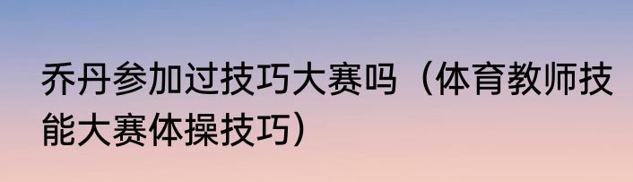 乔丹参加过技巧大赛吗（体育教师技能大赛体操技巧）