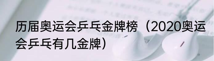 历届奥运会乒乓金牌榜（2020奥运会乒乓有几金牌）