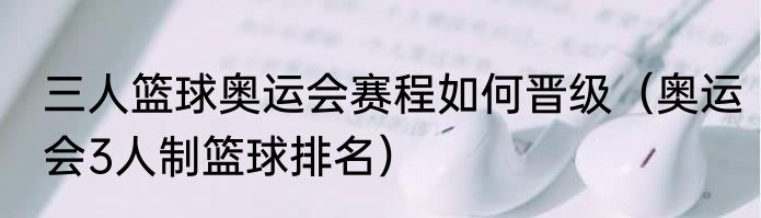 三人篮球奥运会赛程如何晋级（奥运会3人制篮球排名）
