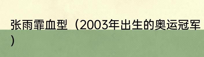 张雨霏血型（2003年出生的奥运冠军）