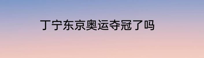 丁宁东京奥运夺冠了吗