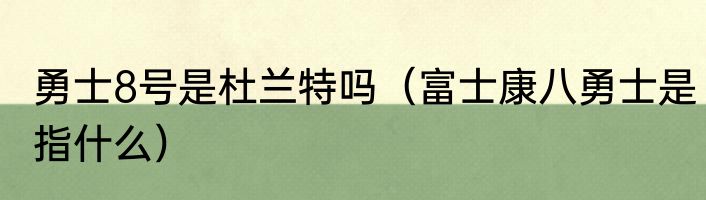 勇士8号是杜兰特吗（富士康八勇士是指什么）