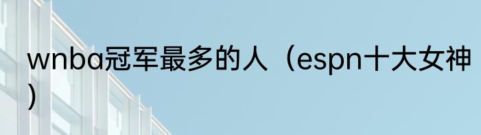 wnba冠军最多的人（espn十大女神）