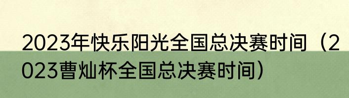 2023年快乐阳光全国总决赛时间（2023曹灿杯全国总决赛时间）