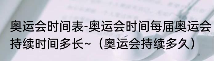 奥运会时间表-奥运会时间每届奥运会持续时间多长~（奥运会持续多久）