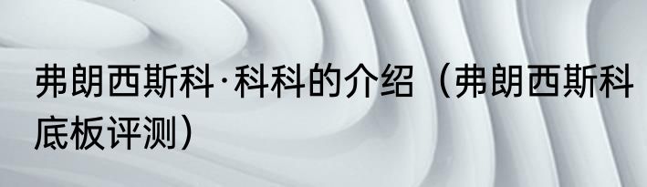 弗朗西斯科·科科的介绍（弗朗西斯科底板评测）