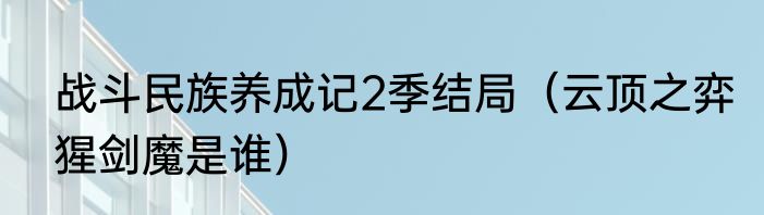 战斗民族养成记2季结局（云顶之弈猩剑魔是谁）