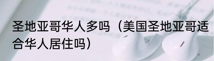 圣地亚哥华人多吗（美国圣地亚哥适合华人居住吗）