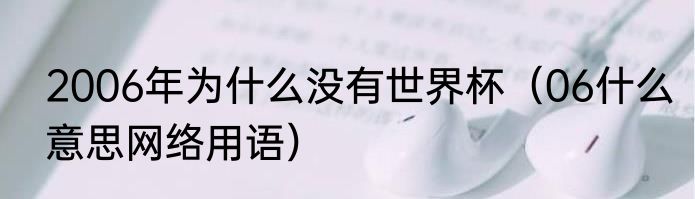 2006年为什么没有世界杯（06什么意思网络用语）