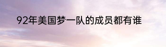 92年美国梦一队的成员都有谁