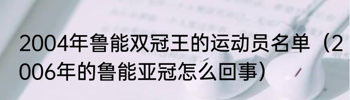 2004年鲁能双冠王的运动员名单（2006年的鲁能亚冠怎么回事）