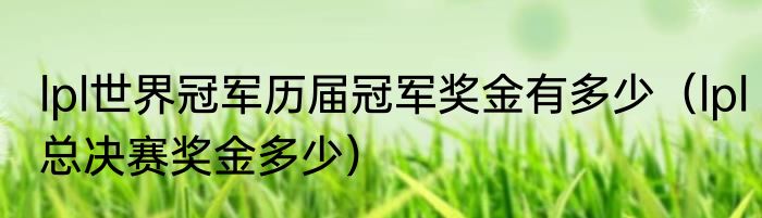 lpl世界冠军历届冠军奖金有多少（lpl总决赛奖金多少）
