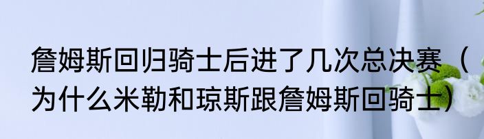 詹姆斯回归骑士后进了几次总决赛（为什么米勒和琼斯跟詹姆斯回骑士）